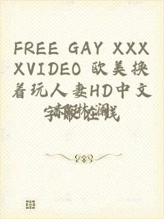 FREE GAY XXXXVIDEO 欧美换着玩人妻HD中文字幕在线